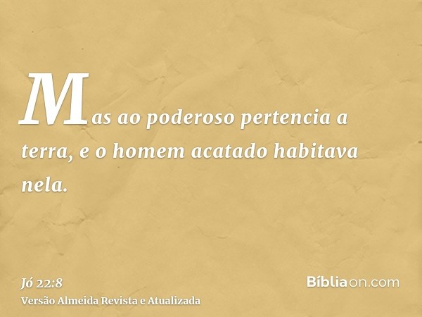 Mas ao poderoso pertencia a terra, e o homem acatado habitava nela.