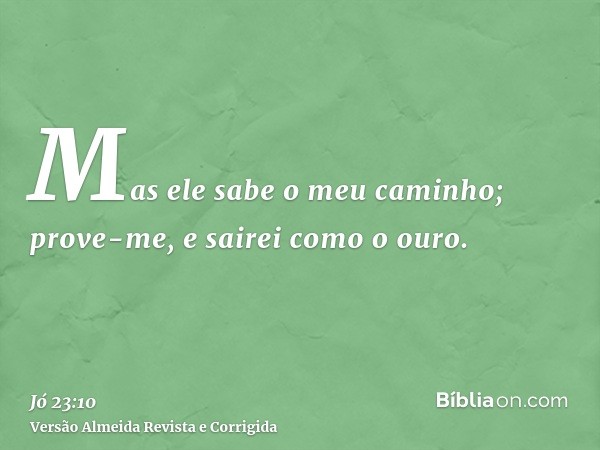 Mas ele sabe o meu caminho; prove-me, e sairei como o ouro.