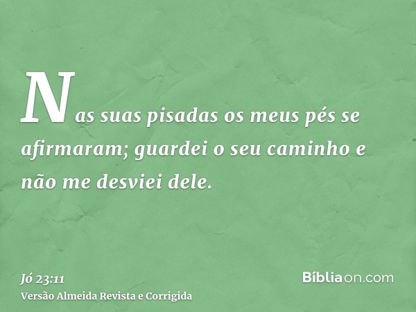 Nas suas pisadas os meus pés se afirmaram; guardei o seu caminho e não me desviei dele.