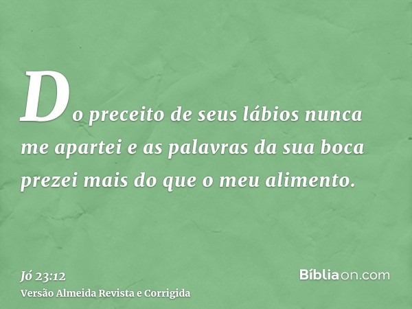 Do preceito de seus lábios nunca me apartei e as palavras da sua boca prezei mais do que o meu alimento.