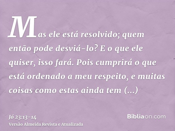 Mas ele está resolvido; quem então pode desviá-lo? E o que ele quiser, isso fará.Pois cumprirá o que está ordenado a meu respeito, e muitas coisas como estas ai