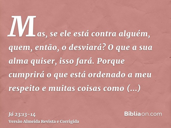 Mas, se ele está contra alguém, quem, então, o desviará? O que a sua alma quiser, isso fará.Porque cumprirá o que está ordenado a meu respeito e muitas coisas c