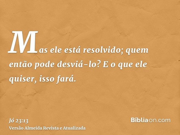 Mas ele está resolvido; quem então pode desviá-lo? E o que ele quiser, isso fará.