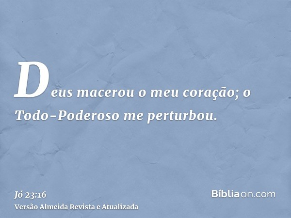 Deus macerou o meu coração; o Todo-Poderoso me perturbou.