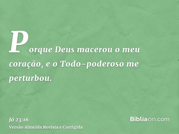 Porque Deus macerou o meu coração, e o Todo-poderoso me perturbou.