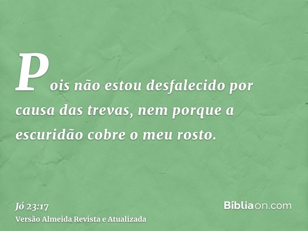 Pois não estou desfalecido por causa das trevas, nem porque a escuridão cobre o meu rosto.