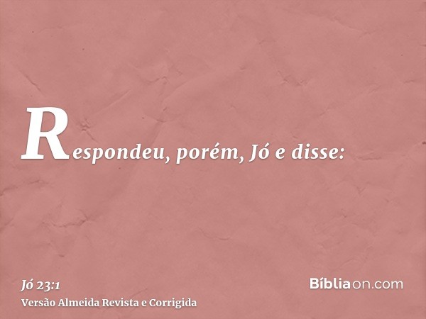 Respondeu, porém, Jó e disse: