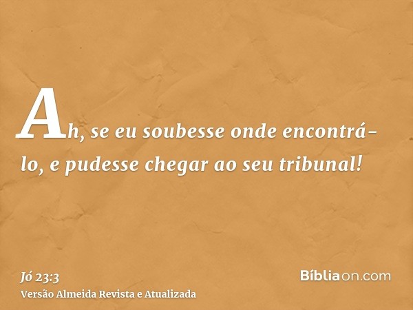 Ah, se eu soubesse onde encontrá-lo, e pudesse chegar ao seu tribunal!