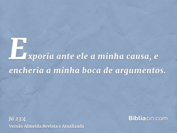 Exporia ante ele a minha causa, e encheria a minha boca de argumentos.