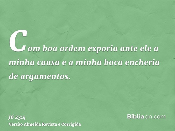 Com boa ordem exporia ante ele a minha causa e a minha boca encheria de argumentos.