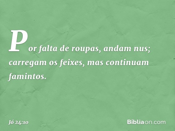 Por falta de roupas, andam nus;
carregam os feixes,
mas continuam famintos. -- Jó 24:10