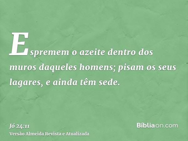 Espremem o azeite dentro dos muros daqueles homens; pisam os seus lagares, e ainda têm sede.