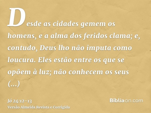 Desde as cidades gemem os homens, e a alma dos feridos clama; e, contudo, Deus lho não imputa como loucura.Eles estão entre os que se opõem à luz; não conhecem