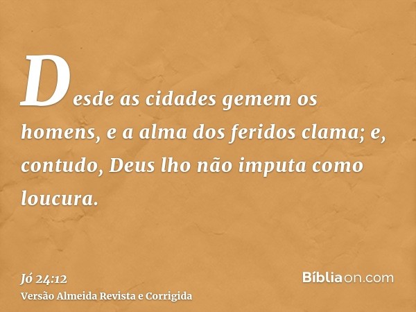 Desde as cidades gemem os homens, e a alma dos feridos clama; e, contudo, Deus lho não imputa como loucura.