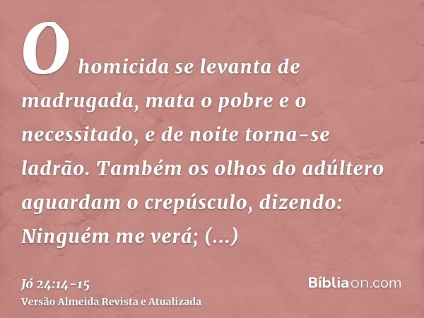 O homicida se levanta de madrugada, mata o pobre e o necessitado, e de noite torna-se ladrão.Também os olhos do adúltero aguardam o crepúsculo, dizendo: Ninguém