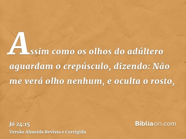 Assim como os olhos do adúltero aguardam o crepúsculo, dizendo: Não me verá olho nenhum, e oculta o rosto,