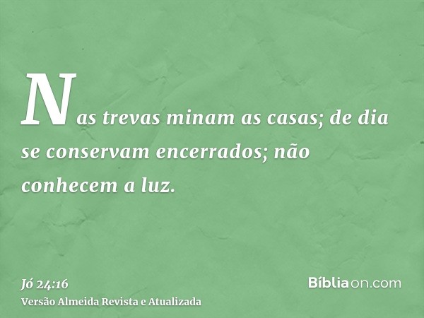 Nas trevas minam as casas; de dia se conservam encerrados; não conhecem a luz.