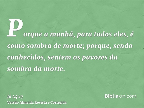 Porque a manhã, para todos eles, é como sombra de morte; porque, sendo conhecidos, sentem os pavores da sombra da morte.