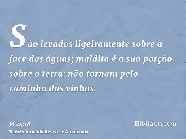 São levados ligeiramente sobre a face das águas; maldita é a sua porção sobre a terra; não tornam pelo caminho das vinhas.