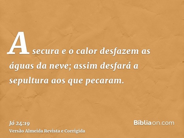 A secura e o calor desfazem as águas da neve; assim desfará a sepultura aos que pecaram.