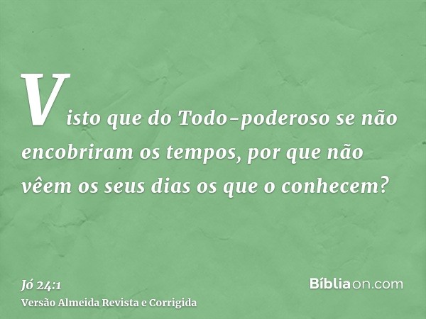 Visto que do Todo-poderoso se não encobriram os tempos, por que não vêem os seus dias os que o conhecem?