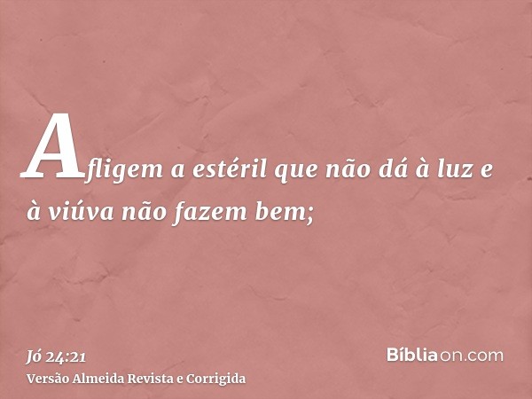 Afligem a estéril que não dá à luz e à viúva não fazem bem;