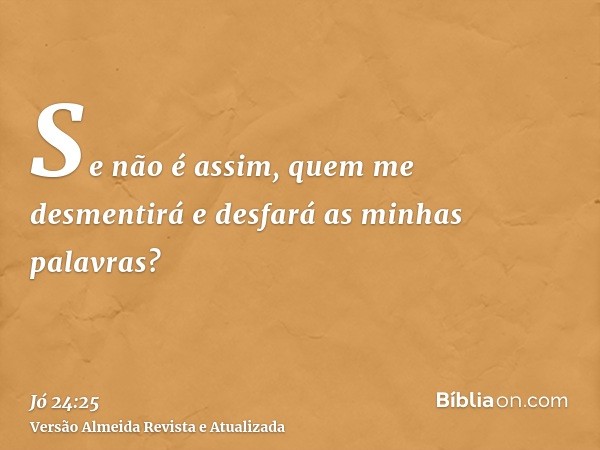 Se não é assim, quem me desmentirá e desfará as minhas palavras?