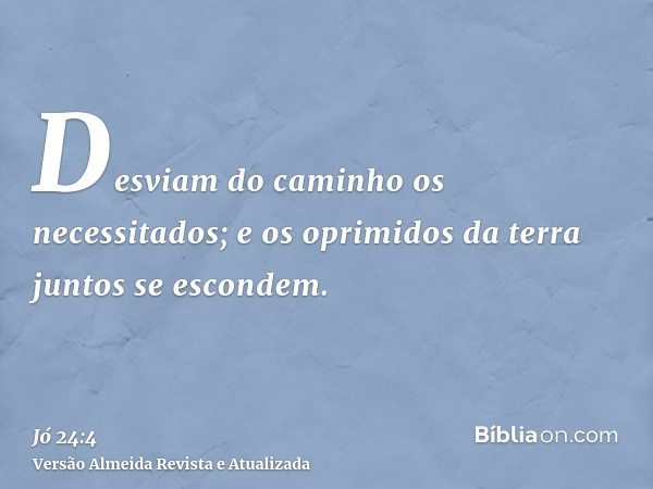 Desviam do caminho os necessitados; e os oprimidos da terra juntos se escondem.