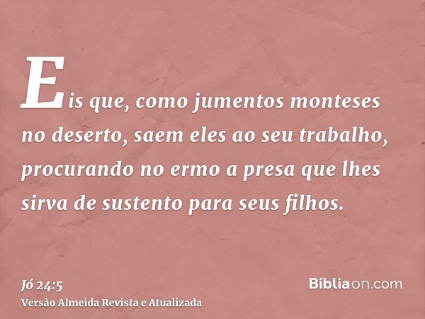 Eis que, como jumentos monteses no deserto, saem eles ao seu trabalho, procurando no ermo a presa que lhes sirva de sustento para seus filhos.