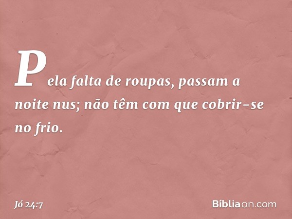 Pela falta de roupas,
passam a noite nus;
não têm com que cobrir-se no frio. -- Jó 24:7