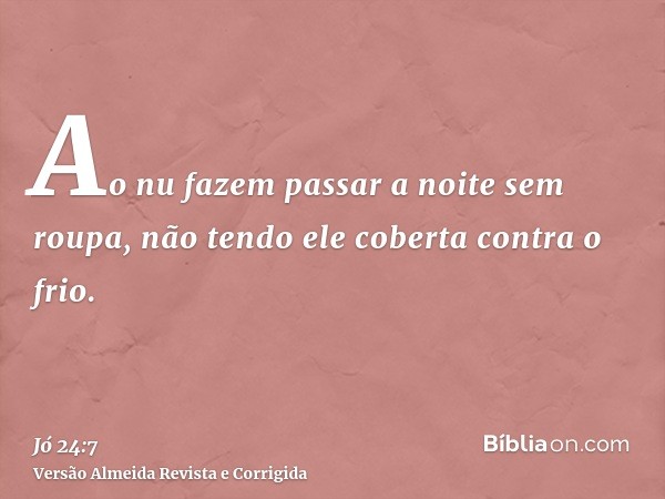 Ao nu fazem passar a noite sem roupa, não tendo ele coberta contra o frio.