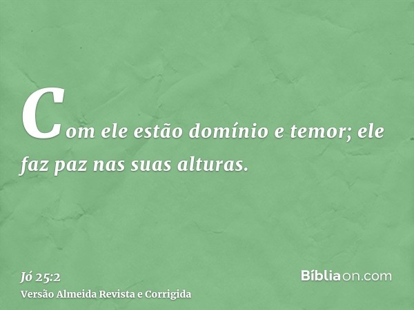 Com ele estão domínio e temor; ele faz paz nas suas alturas.