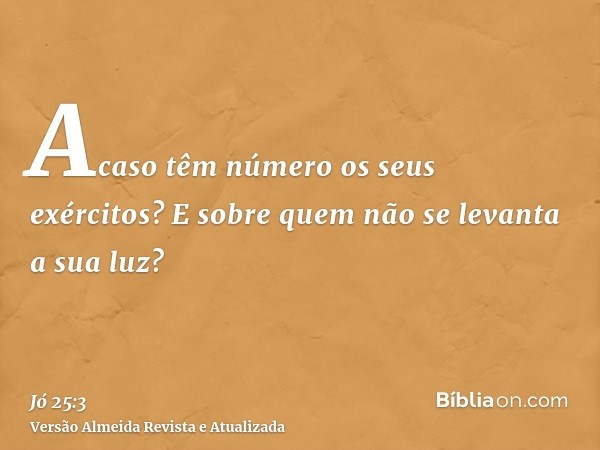 Acaso têm número os seus exércitos? E sobre quem não se levanta a sua luz?