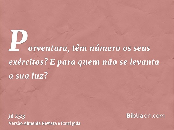 Porventura, têm número os seus exércitos? E para quem não se levanta a sua luz?
