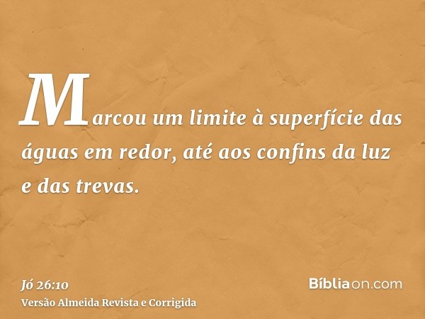 Marcou um limite à superfície das águas em redor, até aos confins da luz e das trevas.
