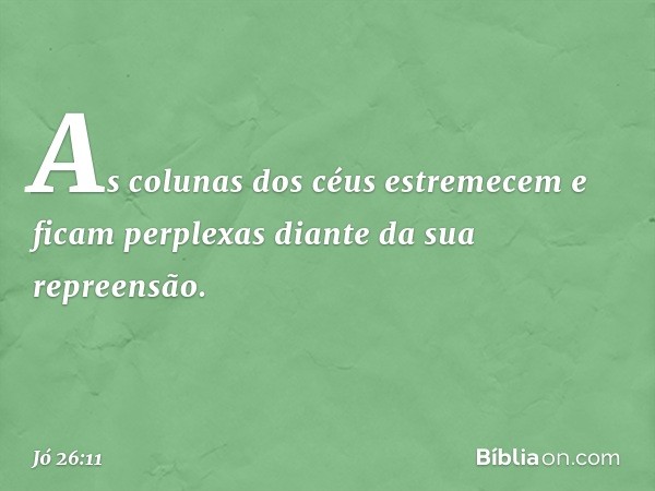 As colunas dos céus estremecem
e ficam perplexas
diante da sua repreensão. -- Jó 26:11