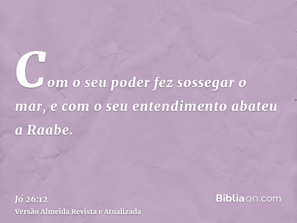 Com o seu poder fez sossegar o mar, e com o seu entendimento abateu a Raabe.