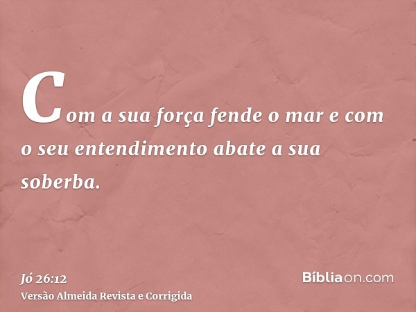 Com a sua força fende o mar e com o seu entendimento abate a sua soberba.