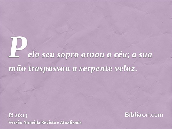 Pelo seu sopro ornou o céu; a sua mão traspassou a serpente veloz.