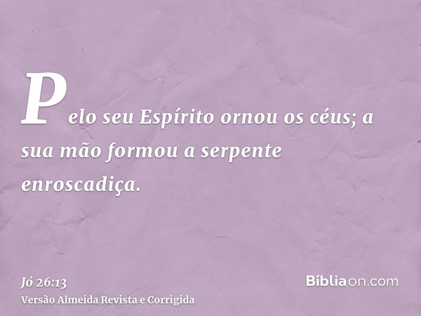 Pelo seu Espírito ornou os céus; a sua mão formou a serpente enroscadiça.