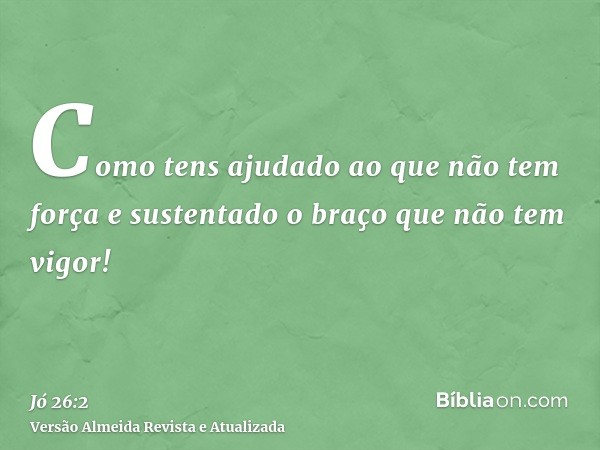 Como tens ajudado ao que não tem força e sustentado o braço que não tem vigor!