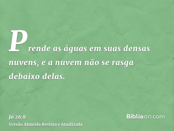 Prende as águas em suas densas nuvens, e a nuvem não se rasga debaixo delas.