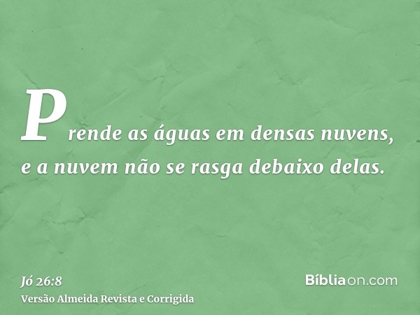 Prende as águas em densas nuvens, e a nuvem não se rasga debaixo delas.