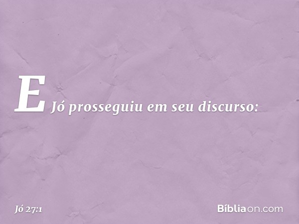 E Jó prosseguiu em seu discurso: -- Jó 27:1