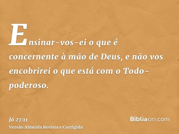 Ensinar-vos-ei o que é concernente à mão de Deus, e não vos encobrirei o que está com o Todo-poderoso.