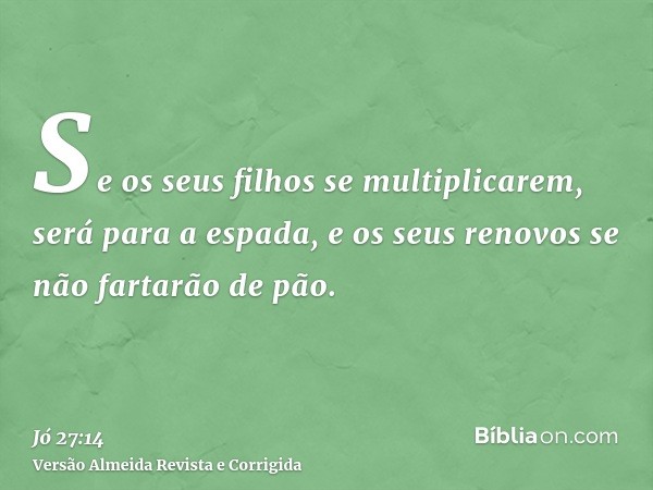 Se os seus filhos se multiplicarem, será para a espada, e os seus renovos se não fartarão de pão.