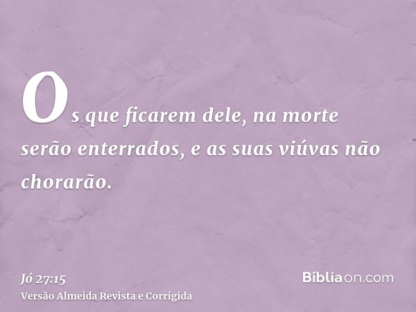 Os que ficarem dele, na morte serão enterrados, e as suas viúvas não chorarão.