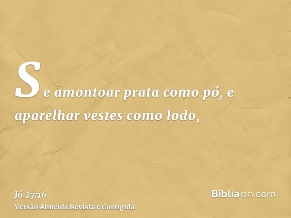 Se amontoar prata como pó, e aparelhar vestes como lodo,