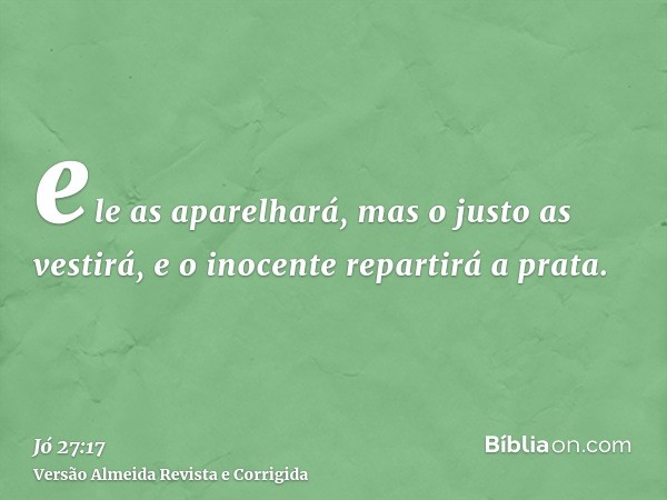 ele as aparelhará, mas o justo as vestirá, e o inocente repartirá a prata.