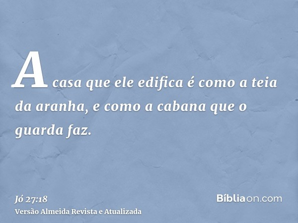 A casa que ele edifica é como a teia da aranha, e como a cabana que o guarda faz.